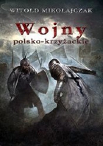 Okładka: Witold Mikołajczak - Wojny Polsko-Krzyżackie