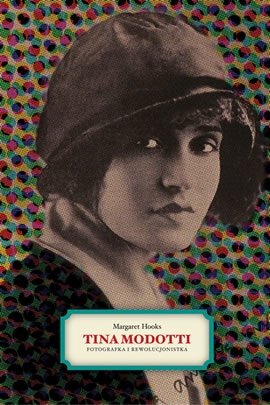 Okładka: Margaret Hooks - Tina Modotti. Fotografka i rewolucjonistka