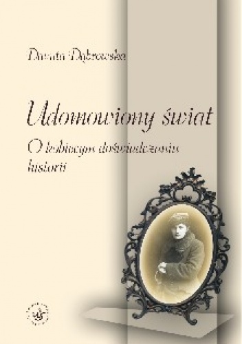 Okładka: Danuta Dąbrowska - Udomowiony świat. O kobiecym doświadczaniu historii