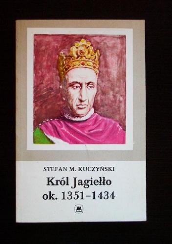 Okładka: Stefan Maria Kuczyński - Król Jagiełło ok. 1351 - 1434