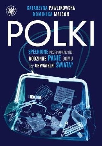 Okładka: Dominika Maison - Polki. Spełnione Profesjonalistki, Rodzinne Panie Domu czy Obywatelki Świata?