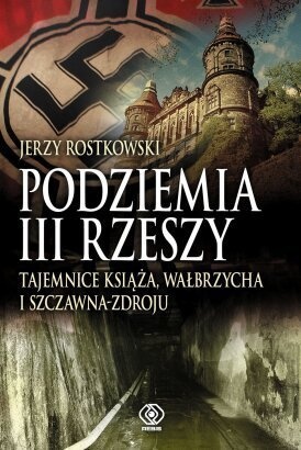 Okładka: Jerzy Rostkowski - Podziemia III Rzeszy. Tajemnice Książa, Wałbrzycha i Szczawna-Zdroju
