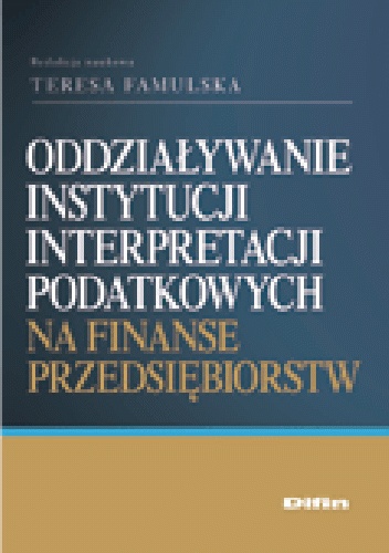 Okładka: Teresa Famulska - Oddziaływanie instytucji interpretacji podatkowych na finanse przedsiębiorstw