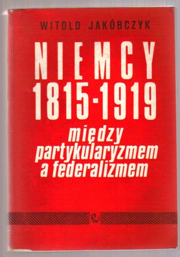 Okładka: Witold Jakóbczyk - Niemcy 1815-1919: Między partykularyzmem a federalizmem