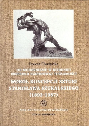 Okładka: Dorota Chudzicka - Od modernizmu w kierunku ekspresji narodowej tożsamości: Wokół koncepcji sztuki Stanisława Szukalskiego (1893-1987)