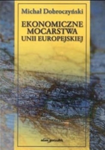 Okładka: Michał Dobroczyński - EKONOMICzNE MOCARSTWA UNII EUROPEJSKIEJ