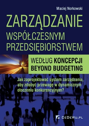 Okładka:  - Zarządzanie współczesnym przedsiębiorstwem według koncepcji Beyond Budgeting. Jak zaprojektować system zarządzania, aby zdobyć przewagę w dynamicznym otoczeniu konkurencyjnym?