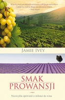 Okładka: Jamie Ivey - Smak Prowansji. Niezwykła opowieść o miłości do wina.