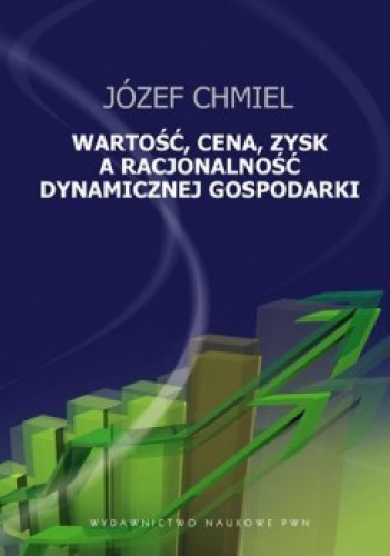Okładka: Józef Chmiel - Wartość, cena, zysk a racjonalność dynamicznej gospodarki