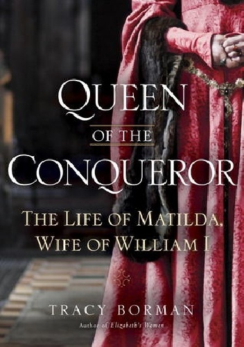 Okładka: Tracy Borman - Queen of the Conqueror: The Life of Matilda, Wife of William I