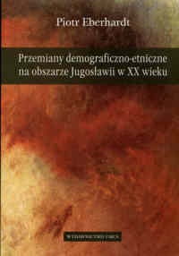 Okładka: Piotr Eberhardt - Przemiany demograficzno-etniczne na obszarze Jugosławii w XX wieku
