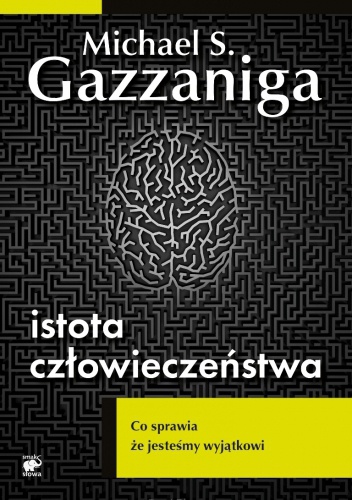 Okładka: Michael Gazzaniga - Istota człowieczeństwa. Co sprawia że jesteśmy wyjątkowi