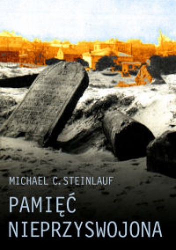 Okładka: Michael C. Steinlauf - Pamięć nieprzyswojona. Polska pamięć Zagłady
