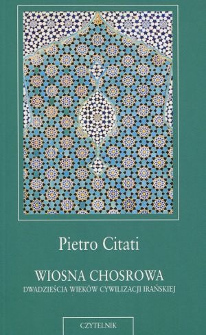 Okładka: Pietro Citati - Wiosna Chosrowa. Dwadzieścia wieków cywilizacji irańskiej
