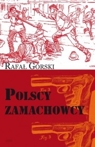Okładka: Rafał Górski - Polscy zamachowcy. Droga do wolności