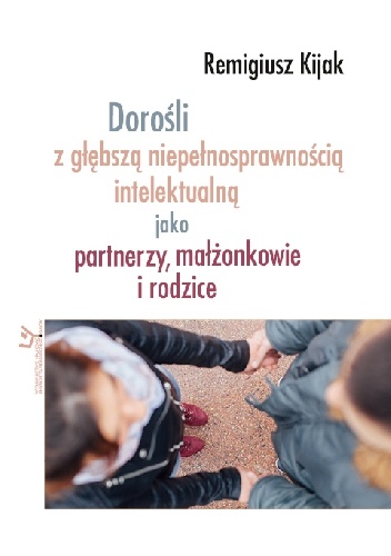 Okładka: Remigiusz J. Kijak - Dorośli z głębszą niepełnosprawnością intelektualną jako partnerzy, małżonkowie i rodzice
