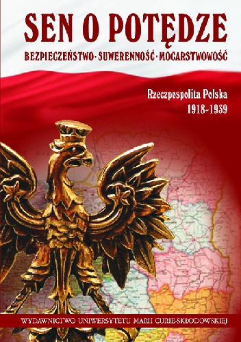 Okładka:  praca zbiorowa - Sen o potędze. Bezpieczeństwo - Suwerenność - Mocarstwowość. Rzeczpospolita Polska 1918-1939