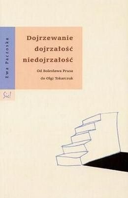 Okładka: Ewa Paczoska - Dojrzewanie dojrzałość niedojrzałość. Od Bolesława Prusa do Olgi Tokarczuk