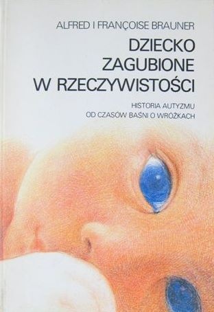 Okładka: Alfred Brauner - Dziecko zagubione w rzeczywistości. Historia autyzmu od czasów baśni o wróżkach. Fikcja literacka i rzeczywistość kliniczna