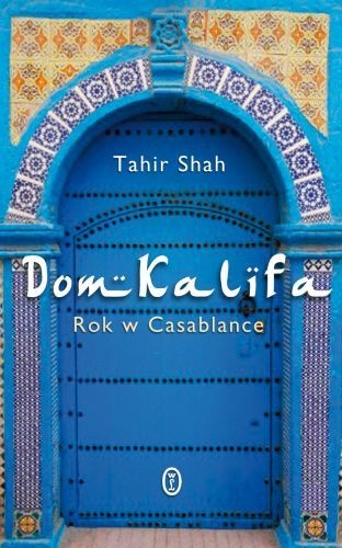 Okładka: Tahir Shah - Dom Kalifa. Rok w Casablance