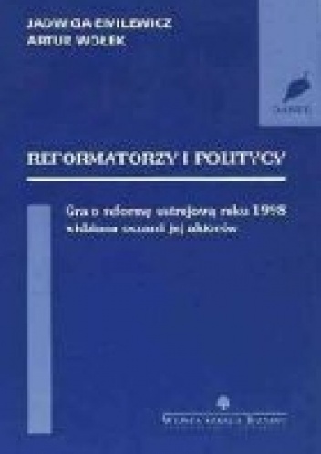 Okładka: Jadwiga Emilewicz - Reformatorzy i politycy; Gra o reformę ustrojową roku 1998 widziana oczami jej aktorów