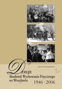 Okładka: Jakub Tyszkiewicz - Dzieje Akademii Wychowania Fizycznego we Wrocławiu. 1946-2006