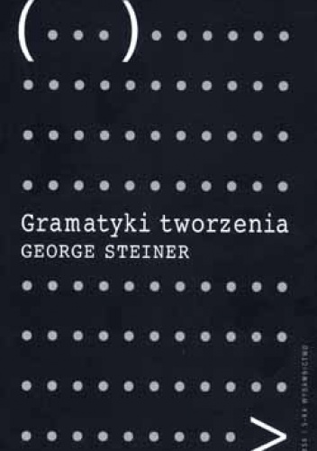 Okładka: George Steiner - Gramatyki tworzenia: na podstawie wygłoszonych w roku 1990 wykładów imienia Gifforda