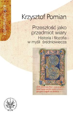 Okładka: Krzysztof Pomian - Przeszłość jako przedmiot wiary. Historia i filozofia w myśli średniowiecza