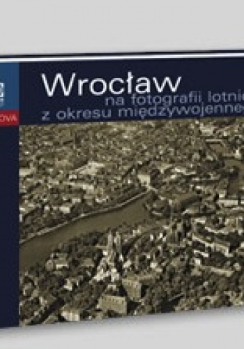 Okładka: Rafał Eysymontt - Wrocław na fotografii lotniczej z okresu międzywojennego