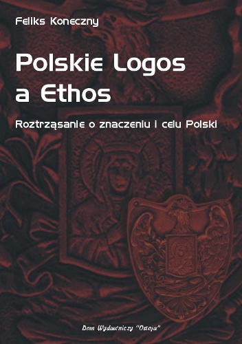 Okładka: Feliks Koneczny - Polskie Logos a Ethos - Roztrząsanie o znaczeniu i celu Polski