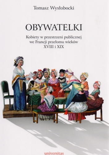 Okładka: Tomasz Wysłobocki - Obywatelki. Kobiety w przestrzeni publicznej we Francji przełomu wieków XVIII i XIX