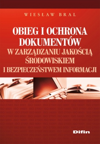 Okładka: Wiesław Bral - Obieg i ochrona dokumentów w zarządzaniu jakością, środowiskiem i bezpieczeństwem informacji