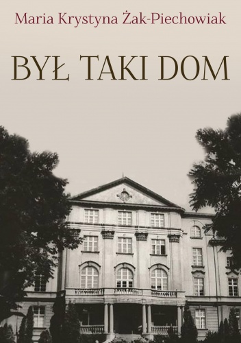 Okładka: Maria Krystyna Żak-Piechowiak - Był taki dom. Wspomnienia wychowanki Sacre Coeur w Polskiej Wsi
