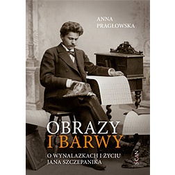 Okładka: Anna Pragłowska - Obrazy i barwy: o wynalazkach i życiu Jana Szczepanika