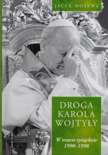 Okładka: Jacek Moskwa - Droga Karola Wojtyły. W trzecie tysiąclecie 1990-1998
