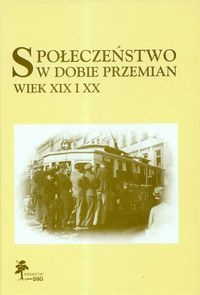 Okładka:  praca zbiorowa - Społeczeństwo w dobie przemian. Wiek XIX i XX