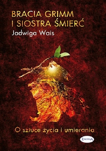 Okładka: Jadwiga Wais - Bracia Grimm i Siostra Śmierć. O sztuce życia i umierania.