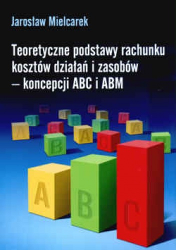 Okładka: Jarosław Mielcarek - Teoretyczne podstawy rachunku kosztów działań i zasobów - koncepcji ABC i ABM