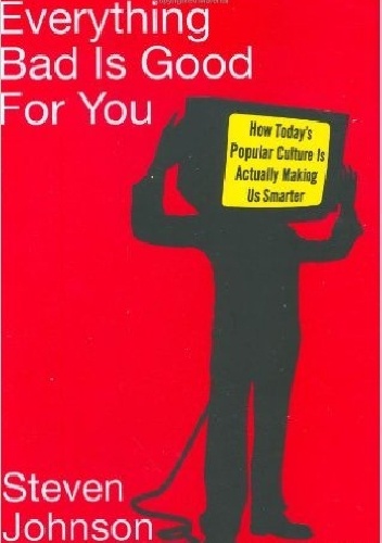 Okładka: Steven Johnson - Everything Bad Is Good for You. How Today's Popular Culture Is Actually Making Us Smarter