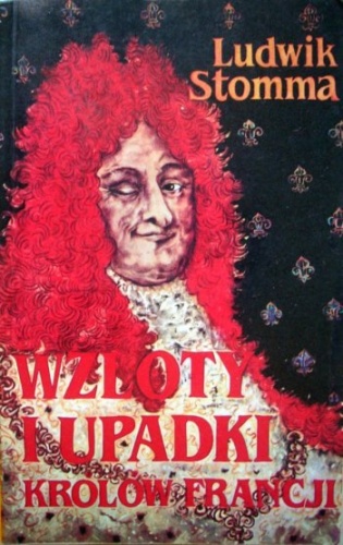Okładka: Ludwik Stomma - Wzloty i upadki królów Francji. Sposobem antropologicznym wyłożone