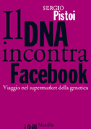 Okładka: Sergio Pistoi - Il DNA incontra facebook. Viaggio nel supermarket della genetica