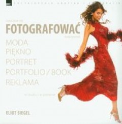 Okładka: Eliot Siegel - Nauczcie się fotografować kreatywnie. Moda, piękno, portret, portfolio, reklama. W studiu i plenerze