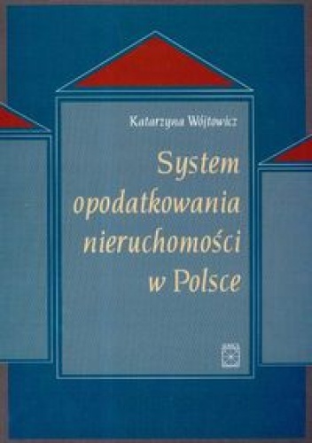 Okładka: Katarzyna Wójtowicz - System opodatkowania nieruchomości w Polsce