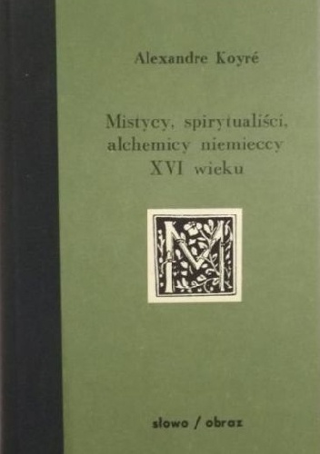 Okładka: Alexandre Koyré - Mistycy, spirytualiści, alchemicy niemieccy XVI wieku
