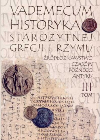Okładka:  praca zbiorowa - Vademecum historyka starożytnej Grecji i Rzymu. T. 3, Źródłoznawstwo czasów późnego Antyku