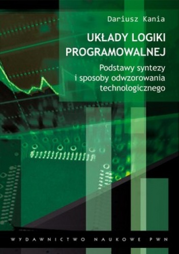 Okładka: Dariusz Kania - Układy logiki programowalnej. Podstawy syntezy i sposoby odwzorowania technologicznego