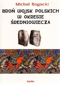 Okładka: Michał Bogacki - Broń wojsk polskich w okresie średniowiecza