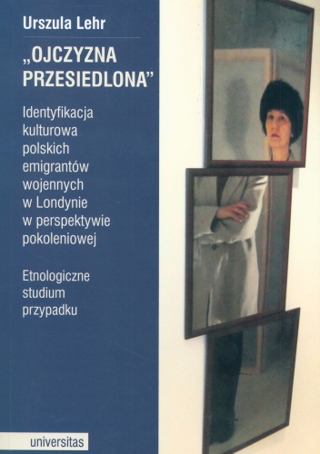 Okładka: Urszula Lehr - Ojczyzna przesiedlona. Identyfikacja kulturowa polskich emigrantów wojennych w Londynie w perspektywie pokoleniowej. Etnologiczne studium przypadku