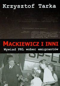 Okładka: Krzysztof Tarka - Mackiewicz i inni. Wywiad PRL wobec emigrantów