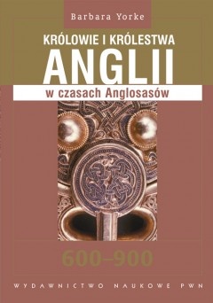Okładka: Barbara Yorke - Królowie i królestwa Anglii w czasach Anglosasów 600-900